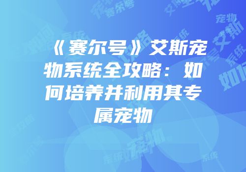 《赛尔号》艾斯宠物系统全攻略：如何培养并利用其专属宠物