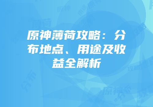 原神薄荷攻略：分布地点、用途及收益全解析