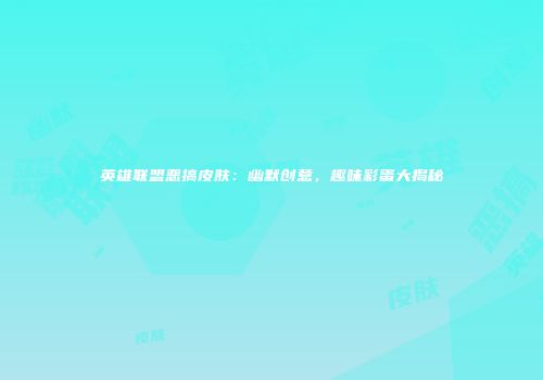 英雄联盟恶搞皮肤：幽默创意，趣味彩蛋大揭秘