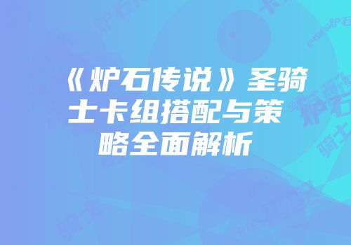 《炉石传说》圣骑士卡组搭配与策略全面解析