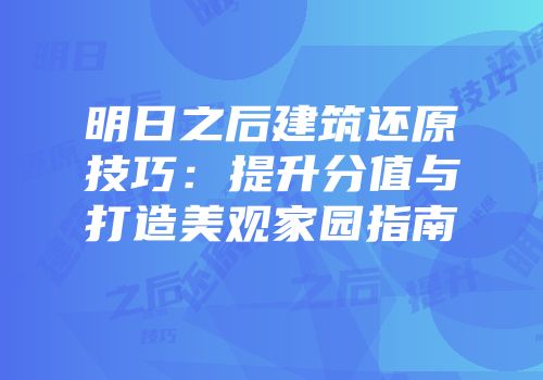 明日之后建筑还原技巧：提升分值与打造美观家园指南