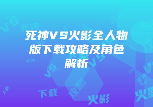 死神VS火影全人物版下载攻略及角色解析