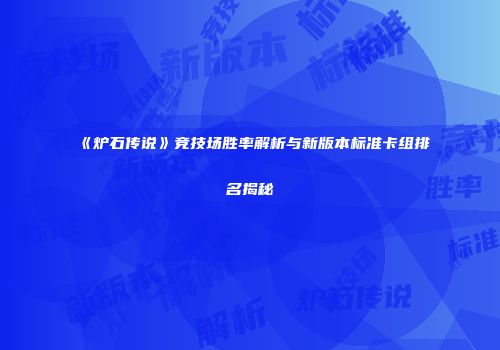 《炉石传说》竞技场胜率解析与新版本标准卡组排名揭秘