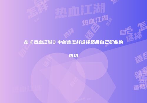 在《热血江湖》中剑客怎样选择适合自己职业的内功