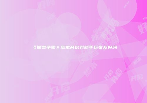 《魔兽争霸》脚本开启对新手玩家友好吗