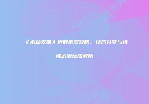 《永劫无间》远程武器攻略：技巧分享与特殊武器玩法解析
