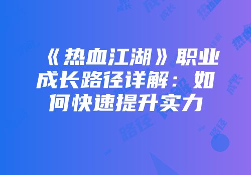 《热血江湖》职业成长路径详解：如何快速提升实力