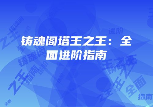 铸魂阁塔王之王：全面进阶指南