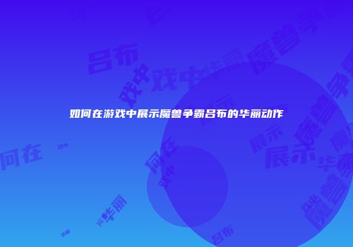 如何在游戏中展示魔兽争霸吕布的华丽动作