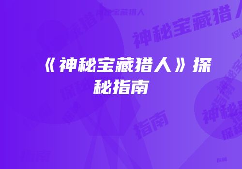《神秘宝藏猎人》探秘指南