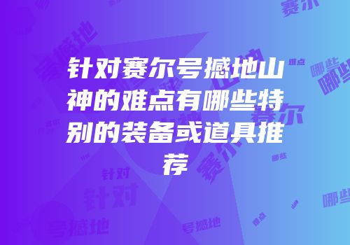 针对赛尔号撼地山神的难点有哪些特别的装备或道具推荐