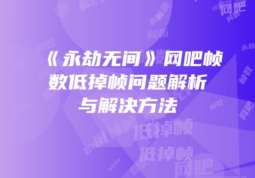 《永劫无间》网吧帧数低掉帧问题解析与解决方法