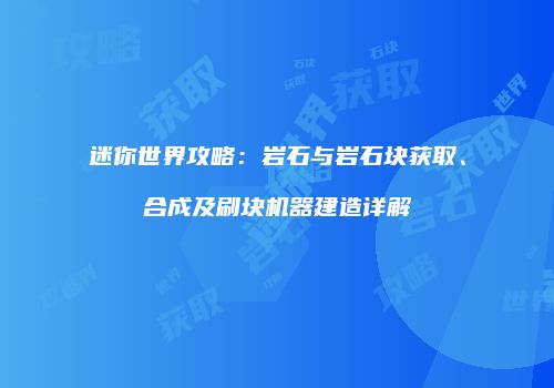 迷你世界攻略：岩石与岩石块获取、合成及刷块机器建造详解