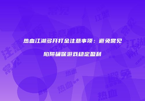 热血江湖多开打金注意事项：避免常见陷阱确保游戏稳定盈利