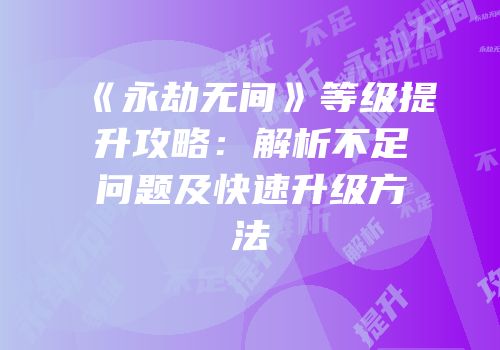 《永劫无间》等级提升攻略：解析不足问题及快速升级方法