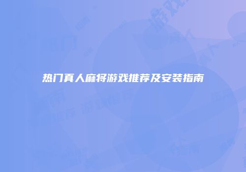 热门真人麻将游戏推荐及安装指南