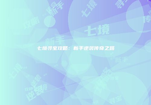 七境寻宝攻略：新手逆袭传奇之路