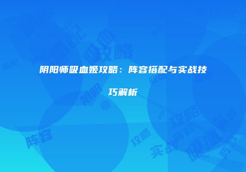 阴阳师吸血姬攻略：阵容搭配与实战技巧解析