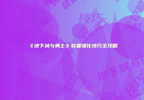 《地下城与勇士》装备强化技巧全攻略