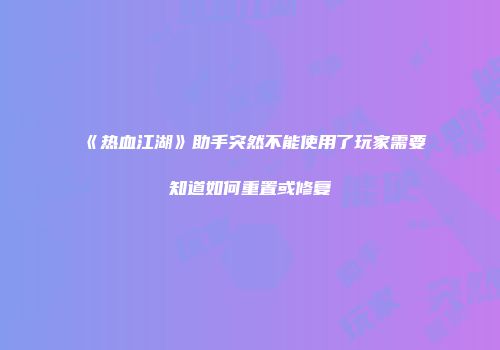 《热血江湖》助手突然不能使用了玩家需要知道如何重置或修复
