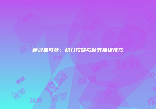 精灵宝可梦：积分攻略与稀有捕捉技巧