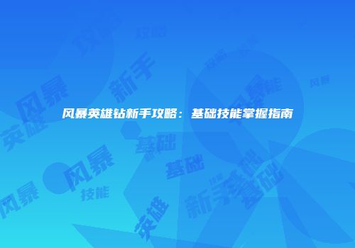 风暴英雄钻新手攻略：基础技能掌握指南