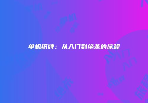 单机纸牌：从入门到绝杀的旅程