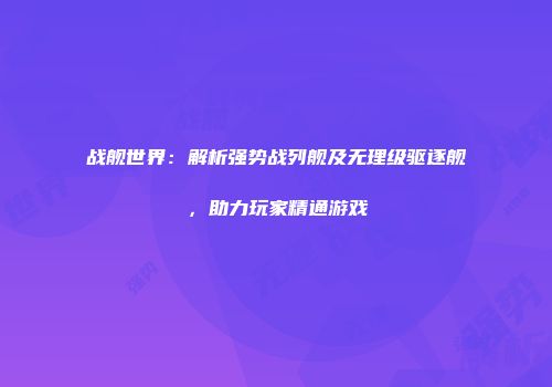 战舰世界：解析强势战列舰及无理级驱逐舰，助力玩家精通游戏
