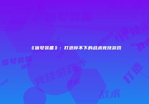《信号装备》：打造停不下的战术竞技游戏