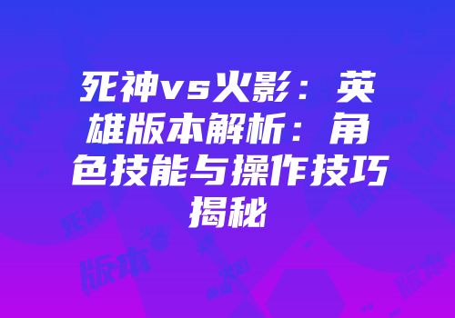 死神vs火影：英雄版本解析：角色技能与操作技巧揭秘