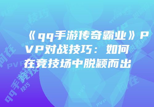 《qq手游传奇霸业》PVP对战技巧：如何在竞技场中脱颖而出