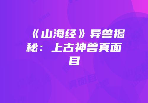 《山海经》异兽揭秘：上古神兽真面目