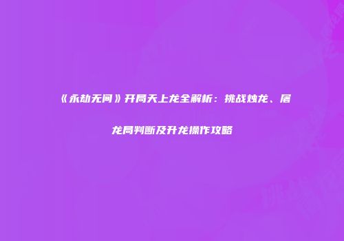 《永劫无间》开局天上龙全解析：挑战烛龙、屠龙局判断及升龙操作攻略
