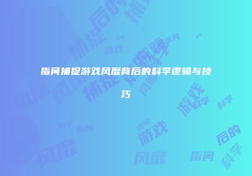 指间捕捉游戏风靡背后的科学逻辑与技巧
