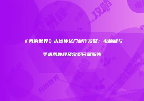 《我的世界》末地传送门制作攻略：电脑版与手机版教程及常见问题解答