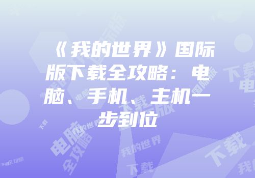《我的世界》国际版下载全攻略：电脑、手机、主机一步到位