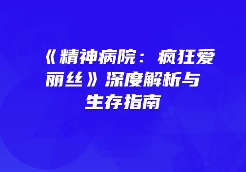 《精神病院：疯狂爱丽丝》深度解析与生存指南