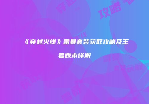 《穿越火线》雷暴套装获取攻略及王者版本详解