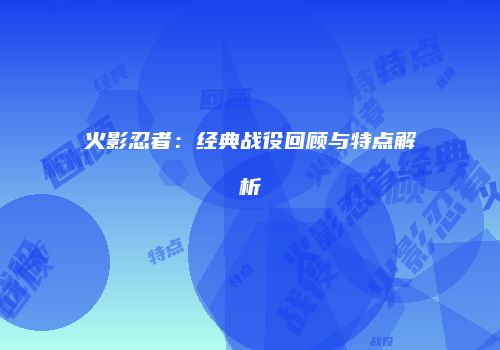 火影忍者：经典战役回顾与特点解析