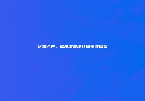 玩家心声：星座游戏设计探索与展望