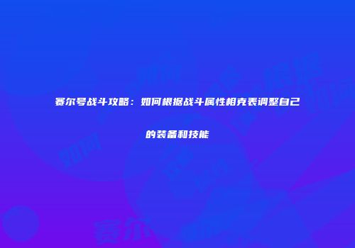 赛尔号战斗攻略：如何根据战斗属性相克表调整自己的装备和技能