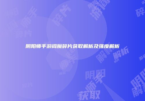 阴阳师手游阎魔碎片获取解析及强度解析