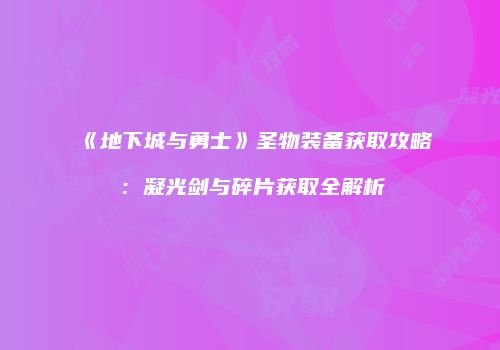 《地下城与勇士》圣物装备获取攻略：凝光剑与碎片获取全解析