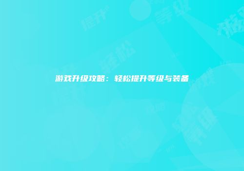 游戏升级攻略：轻松提升等级与装备