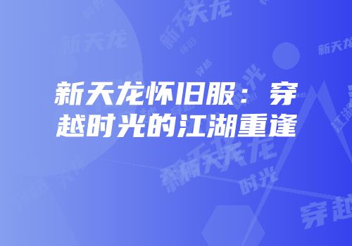 新天龙怀旧服：穿越时光的江湖重逢