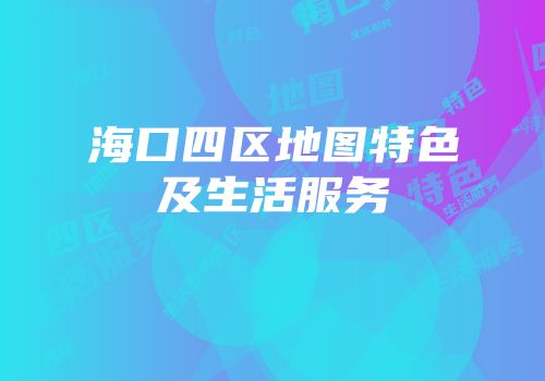 海口四区地图特色及生活服务