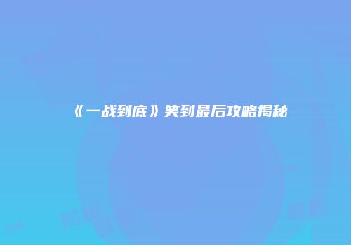 《一战到底》笑到最后攻略揭秘