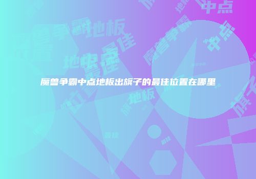 魔兽争霸中点地板出旗子的最佳位置在哪里