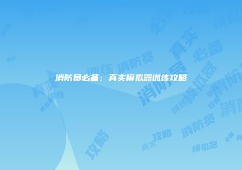 消防员必备：真实模拟器训练攻略