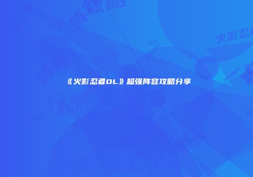 《火影忍者OL》超强阵容攻略分享